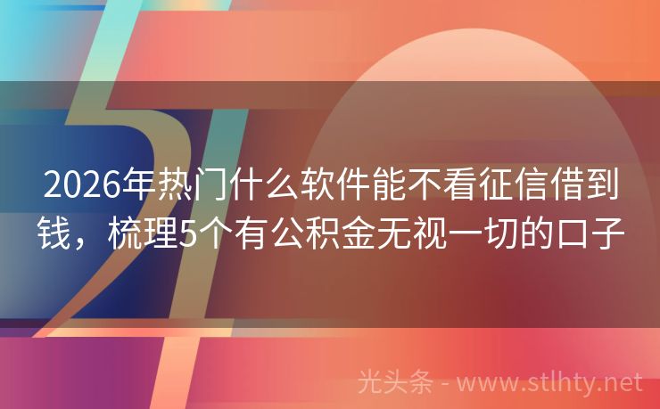 2026年热门什么软件能不看征信借到钱，梳理5个有公积金无视一切的口子