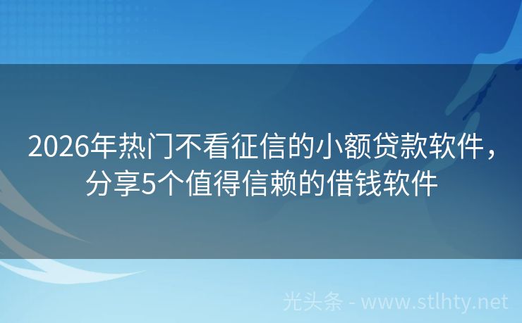 2026年热门不看征信的小额贷款软件，分享5个值得信赖的借钱软件