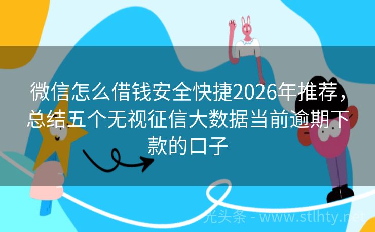 微信怎么借钱安全快捷2026年推荐，总结五个无视征信大数据当前逾期下款的口子