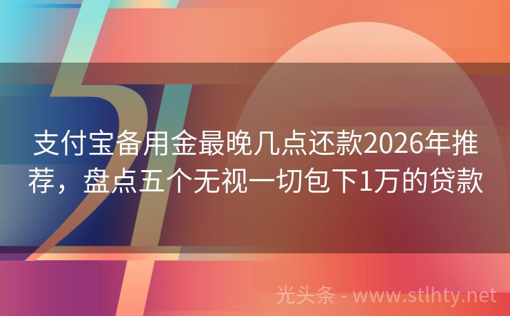 支付宝备用金最晚几点还款2026年推荐，盘点五个无视一切包下1万的贷款