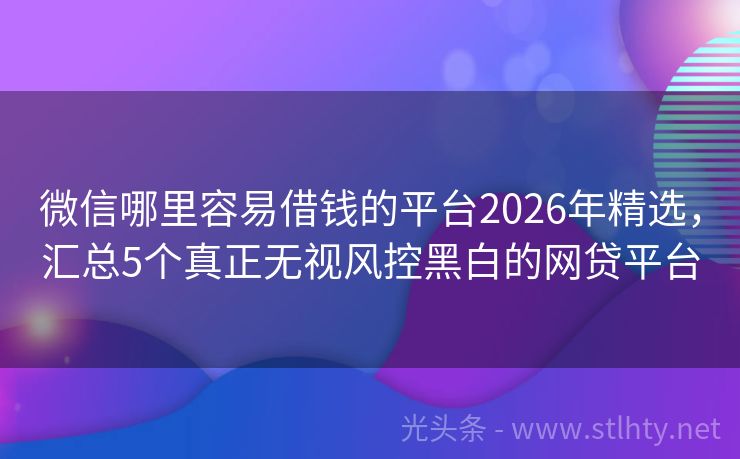 微信哪里容易借钱的平台2026年精选，汇总5个真正无视风控黑白的网贷平台