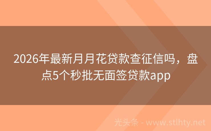 2026年最新月月花贷款查征信吗，盘点5个秒批无面签贷款app