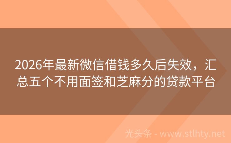 2026年最新微信借钱多久后失效，汇总五个不用面签和芝麻分的贷款平台