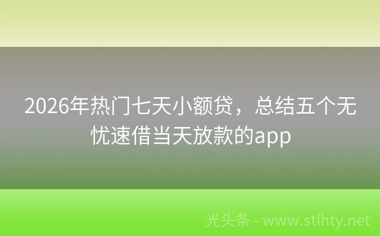 2026年热门七天小额贷，总结五个无忧速借当天放款的app