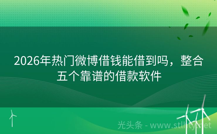 2026年热门微博借钱能借到吗，整合五个靠谱的借款软件