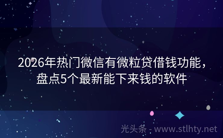 2026年热门微信有微粒贷借钱功能，盘点5个最新能下来钱的软件