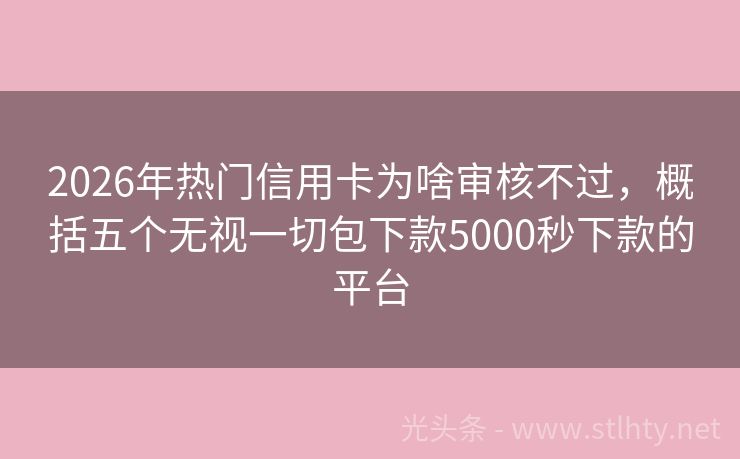 2026年热门信用卡为啥审核不过，概括五个无视一切包下款5000秒下款的平台