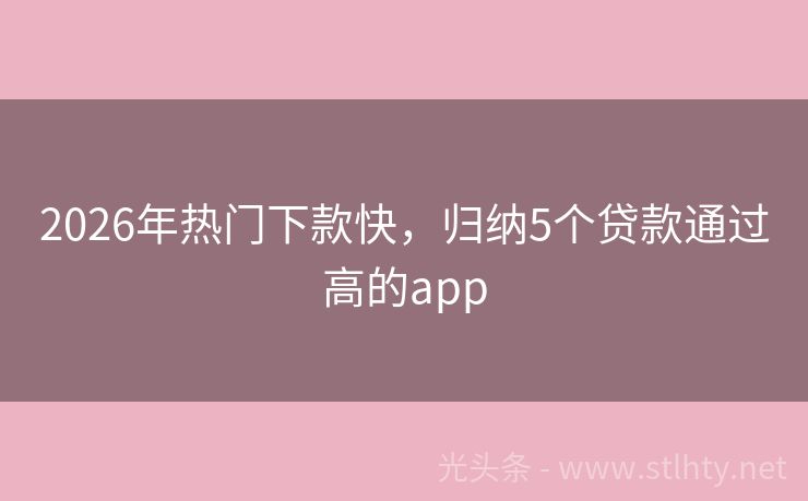 2026年热门下款快，归纳5个贷款通过高的app