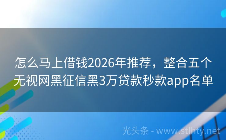 怎么马上借钱2026年推荐，整合五个无视网黑征信黑3万贷款秒款app名单