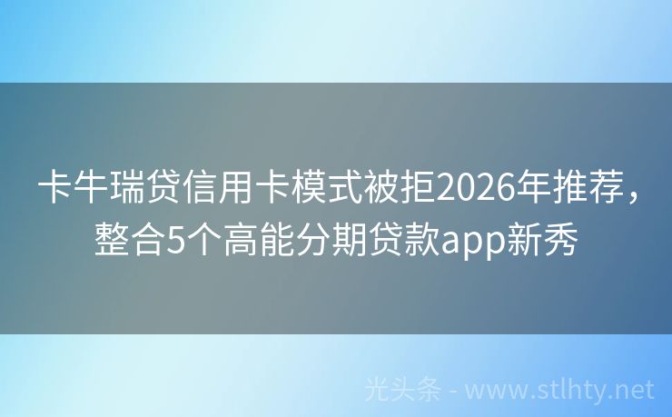 卡牛瑞贷信用卡模式被拒2026年推荐，整合5个高能分期贷款app新秀