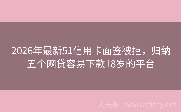 2026年最新51信用卡面签被拒，归纳五个网贷容易下款18岁的平台