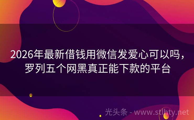 2026年最新借钱用微信发爱心可以吗，罗列五个网黑真正能下款的平台