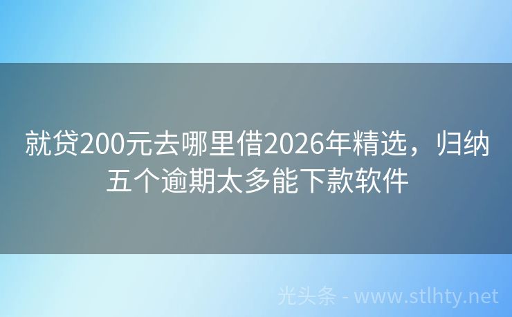 就贷200元去哪里借2026年精选，归纳五个逾期太多能下款软件