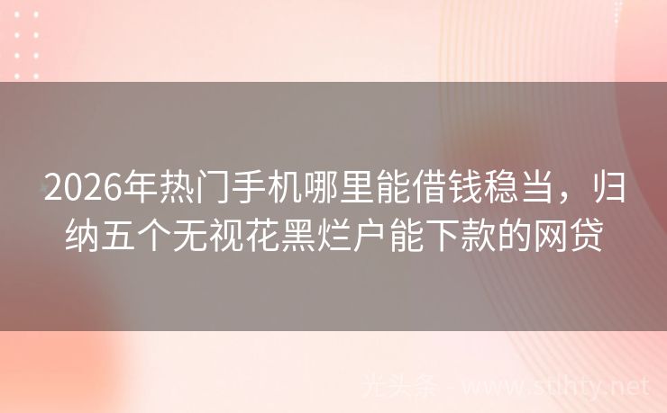 2026年热门手机哪里能借钱稳当，归纳五个无视花黑烂户能下款的网贷