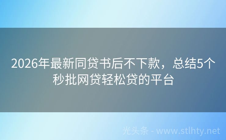 2026年最新同贷书后不下款，总结5个秒批网贷轻松贷的平台
