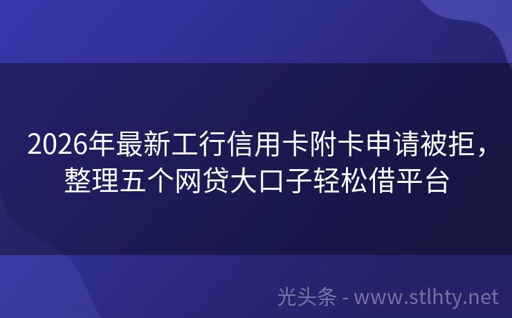2026年最新工行信用卡附卡申请被拒，整理五个网贷大口子轻松借平台