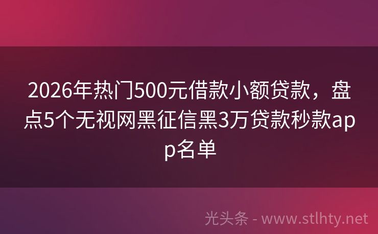 2026年热门500元借款小额贷款，盘点5个无视网黑征信黑3万贷款秒款app名单