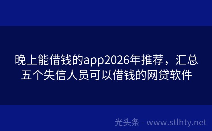 晚上能借钱的app2026年推荐，汇总五个失信人员可以借钱的网贷软件