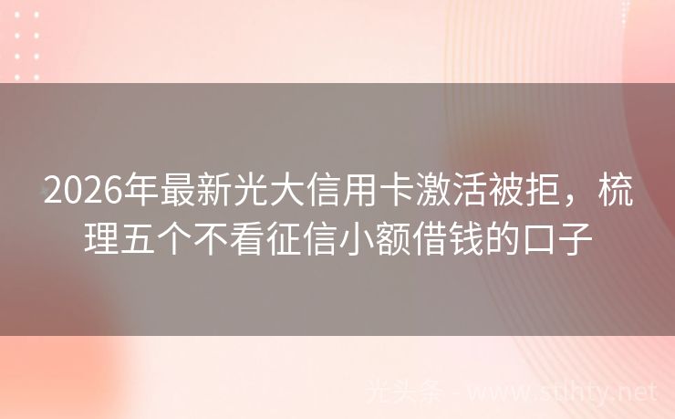 2026年最新光大信用卡激活被拒，梳理五个不看征信小额借钱的口子