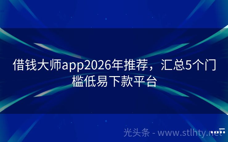 借钱大师app2026年推荐，汇总5个门槛低易下款平台
