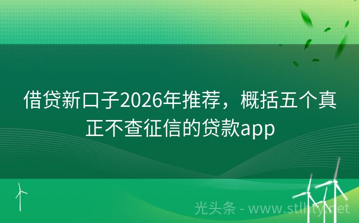 借贷新口子2026年推荐，概括五个真正不查征信的贷款app