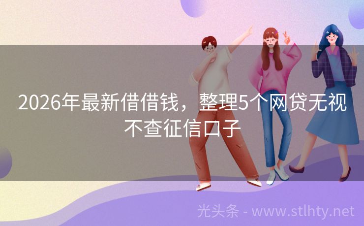 2026年最新借借钱，整理5个网贷无视不查征信口子