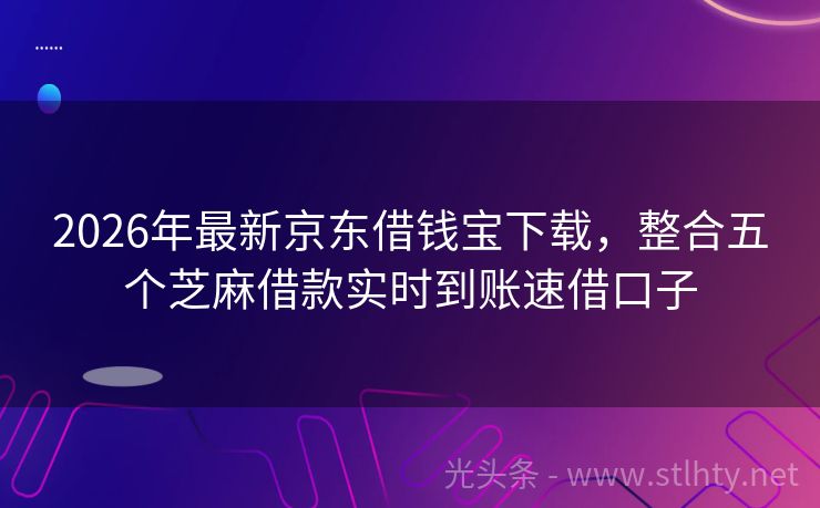 2026年最新京东借钱宝下载，整合五个芝麻借款实时到账速借口子