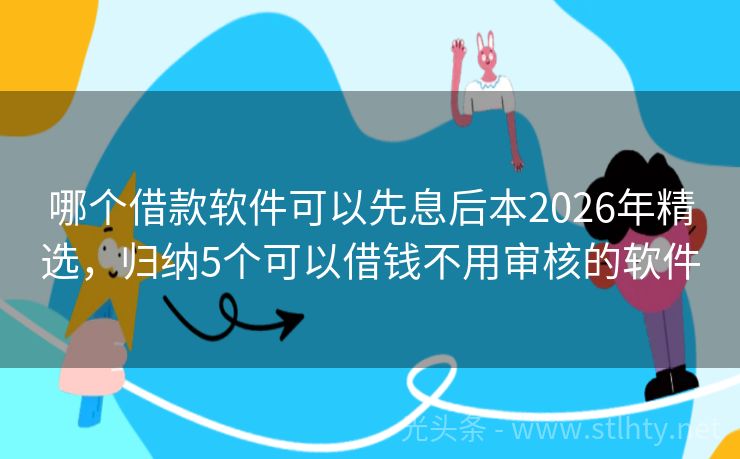 哪个借款软件可以先息后本2026年精选，归纳5个可以借钱不用审核的软件