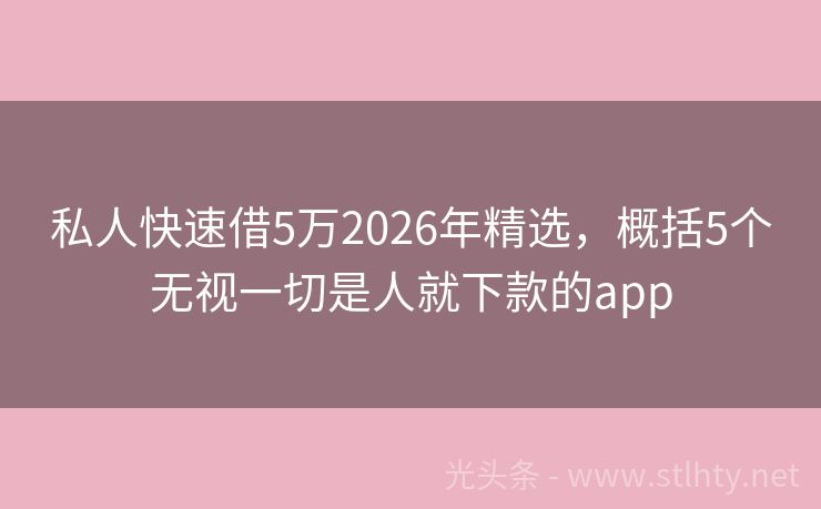 私人快速借5万2026年精选，概括5个无视一切是人就下款的app