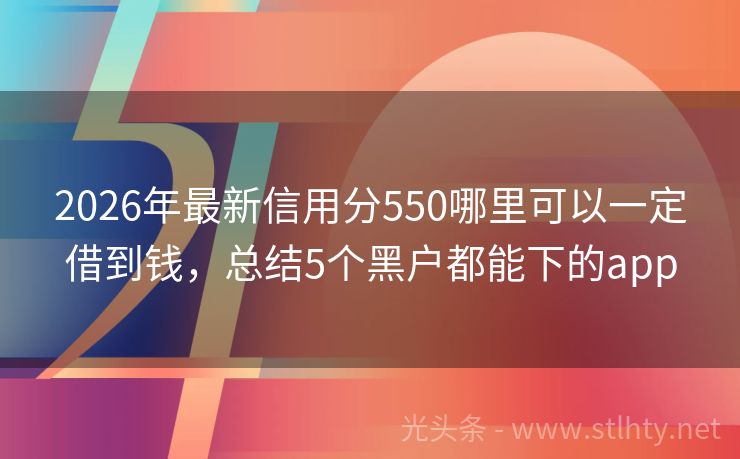 2026年最新信用分550哪里可以一定借到钱，总结5个黑户都能下的app