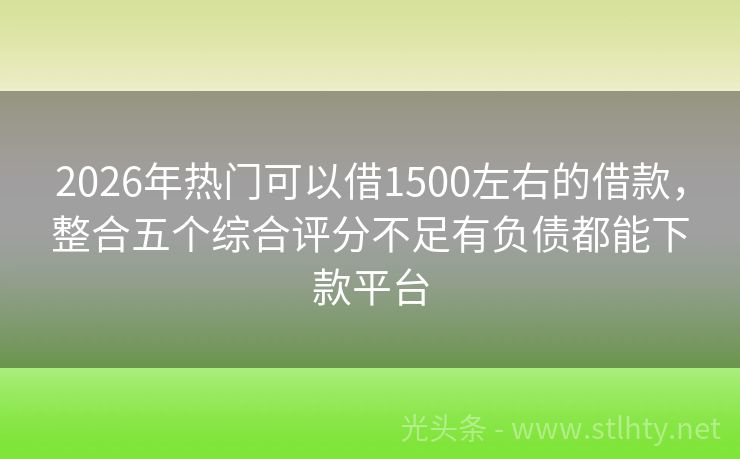 2026年热门可以借1500左右的借款，整合五个综合评分不足有负债都能下款平台