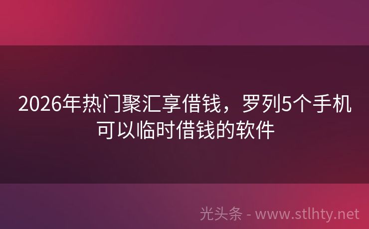 2026年热门聚汇享借钱，罗列5个手机可以临时借钱的软件