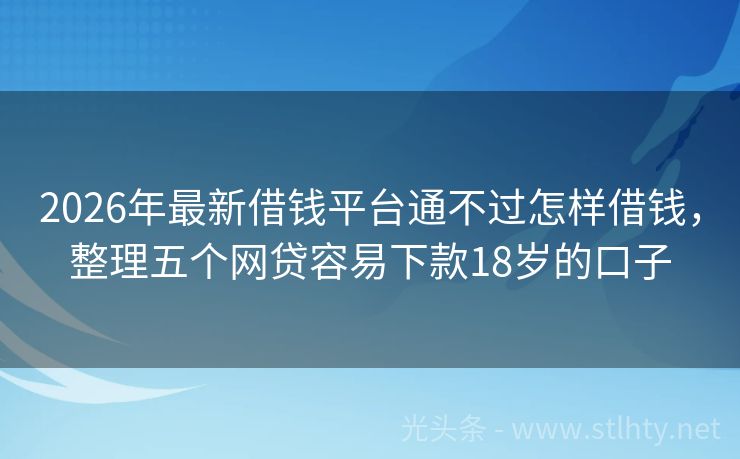 2026年最新借钱平台通不过怎样借钱，整理五个网贷容易下款18岁的口子