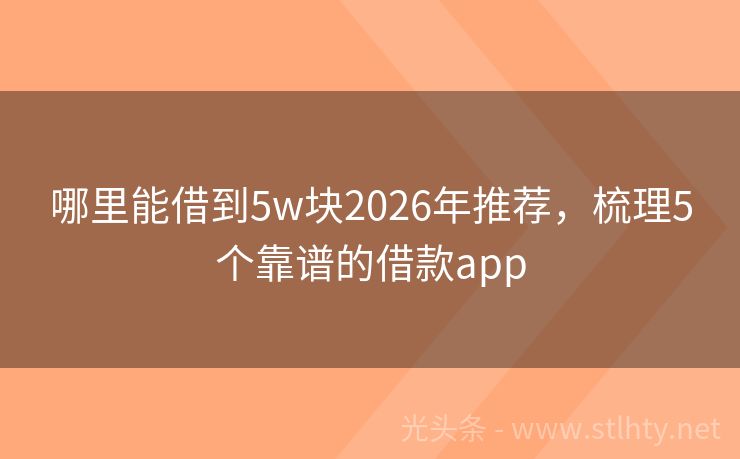 哪里能借到5w块2026年推荐，梳理5个靠谱的借款app