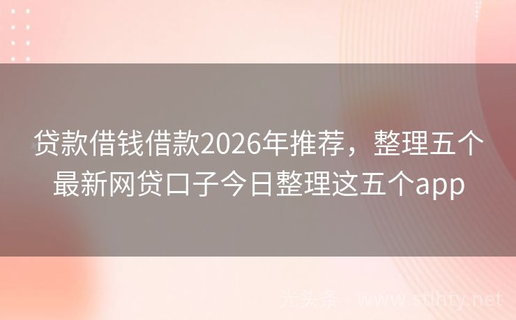 贷款借钱借款2026年推荐，整理五个最新网贷口子今日整理这五个app