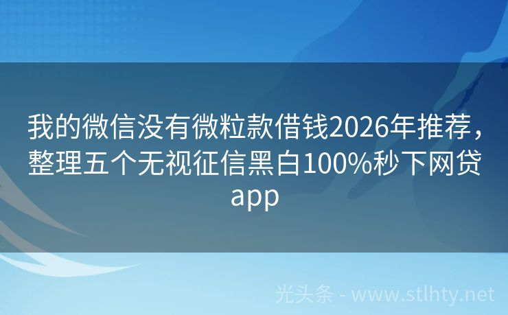我的微信没有微粒款借钱2026年推荐，整理五个无视征信黑白100%秒下网贷app