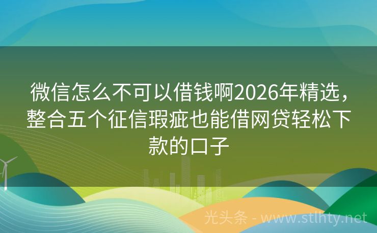 微信怎么不可以借钱啊2026年精选，整合五个征信瑕疵也能借网贷轻松下款的口子