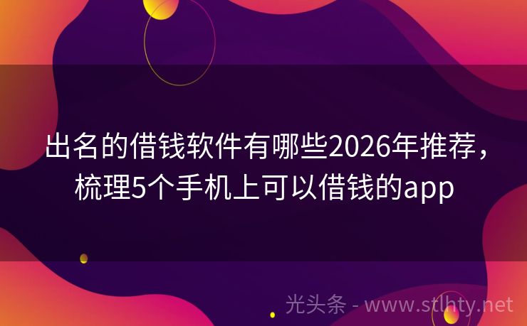 出名的借钱软件有哪些2026年推荐，梳理5个手机上可以借钱的app