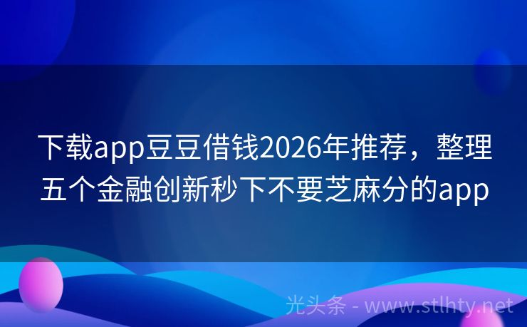 下载app豆豆借钱2026年推荐，整理五个金融创新秒下不要芝麻分的app