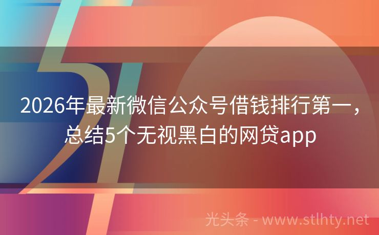 2026年最新微信公众号借钱排行第一，总结5个无视黑白的网贷app