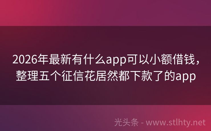 2026年最新有什么app可以小额借钱，整理五个征信花居然都下款了的app