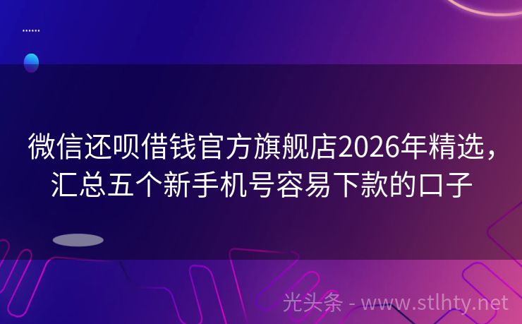 微信还呗借钱官方旗舰店2026年精选，汇总五个新手机号容易下款的口子