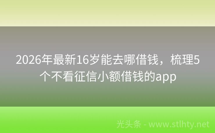 2026年最新16岁能去哪借钱，梳理5个不看征信小额借钱的app