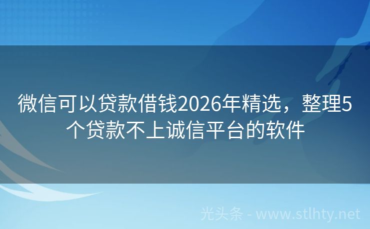 微信可以贷款借钱2026年精选，整理5个贷款不上诚信平台的软件