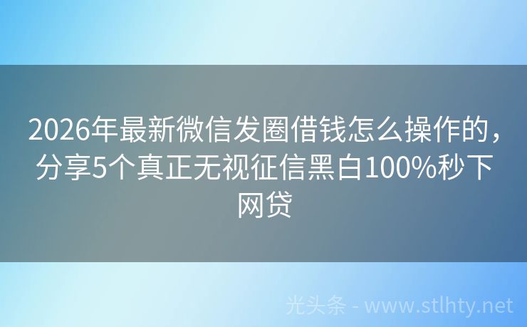 2026年最新微信发圈借钱怎么操作的，分享5个真正无视征信黑白100%秒下网贷