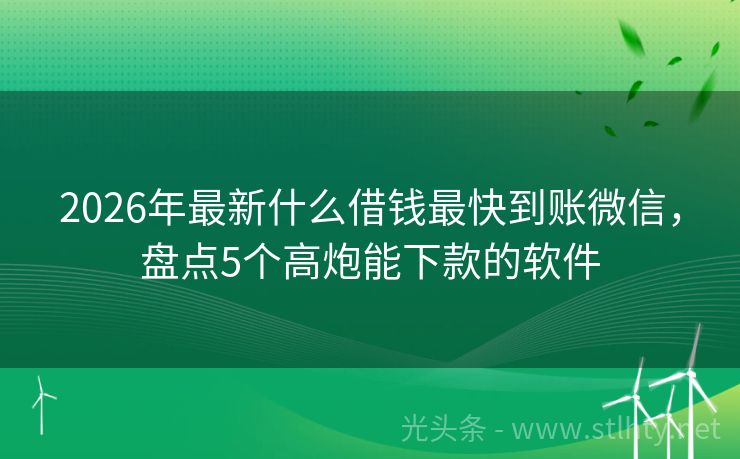 2026年最新什么借钱最快到账微信，盘点5个高炮能下款的软件
