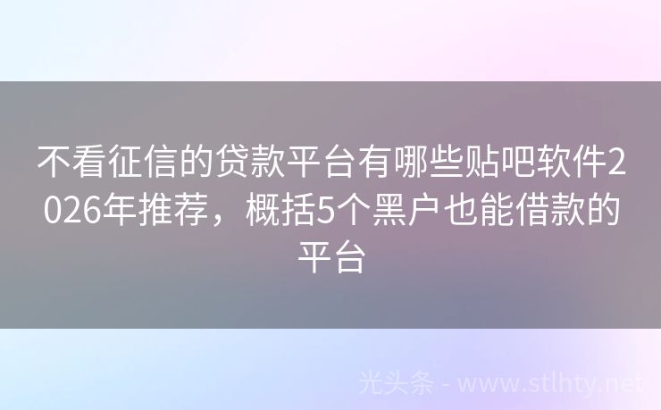 不看征信的贷款平台有哪些贴吧软件2026年推荐，概括5个黑户也能借款的平台