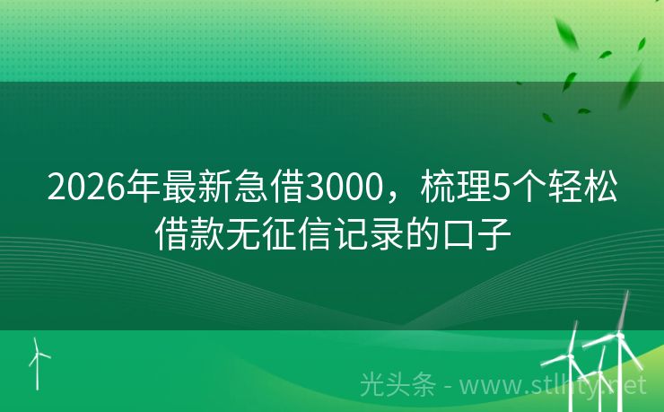 2026年最新急借3000，梳理5个轻松借款无征信记录的口子