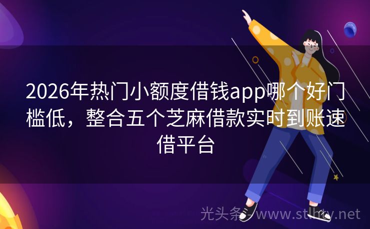 2026年热门小额度借钱app哪个好门槛低，整合五个芝麻借款实时到账速借平台