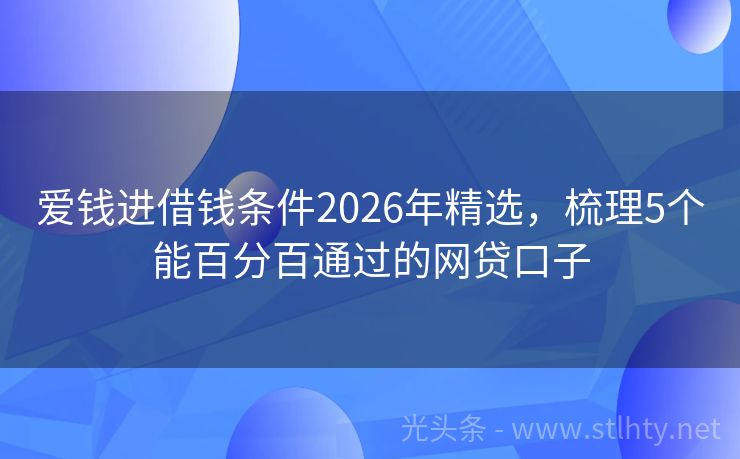 爱钱进借钱条件2026年精选，梳理5个能百分百通过的网贷口子